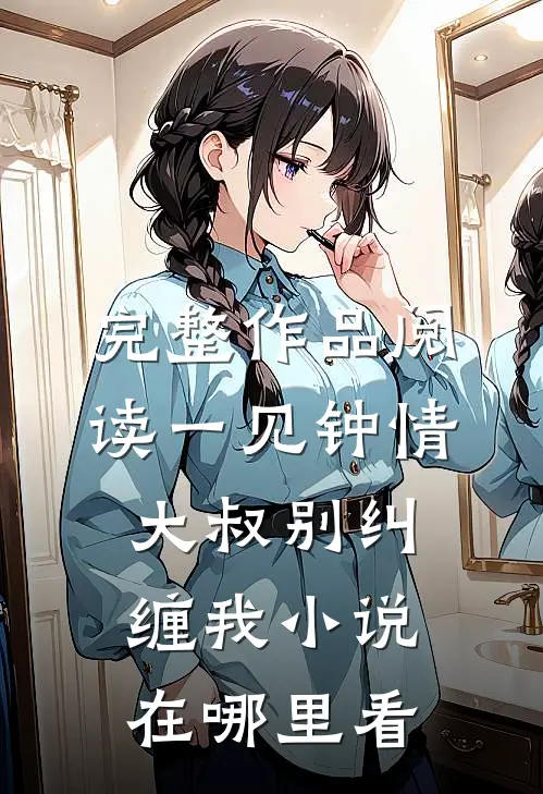 完整作品阅读一见钟情大叔别纠缠我小说在哪里看