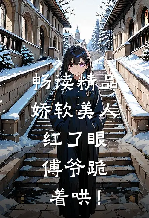 畅读精品娇软美人红了眼，傅爷跪着哄！
