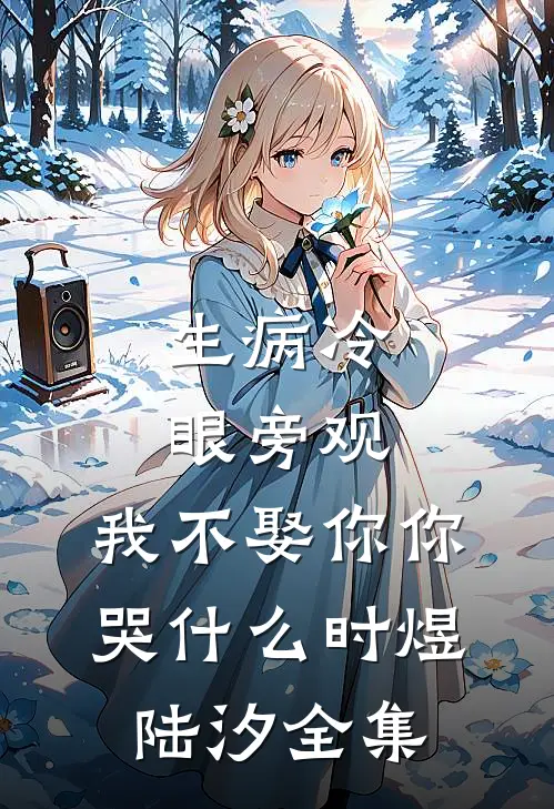 生病冷眼旁观，我不娶你你哭什么时煜陆汐全集