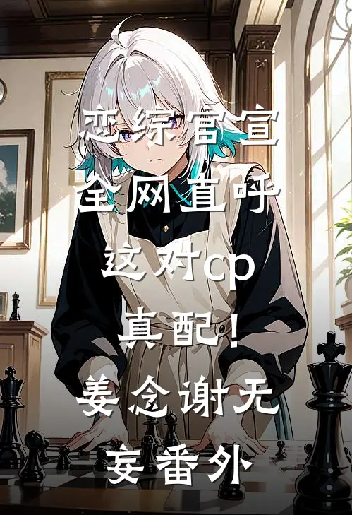 恋综官宣，全网直呼这对cp真配！姜念谢无妄 番外