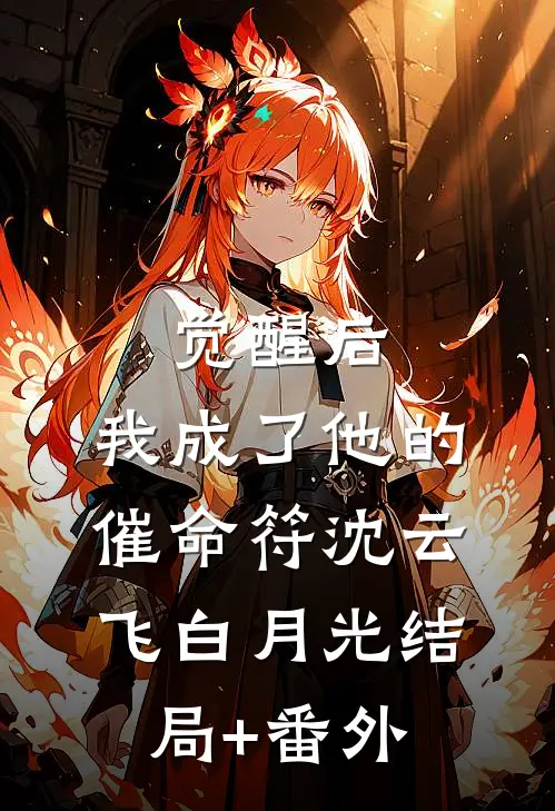 觉醒后，我成了他的催命符沈云飞白月光结局+番外