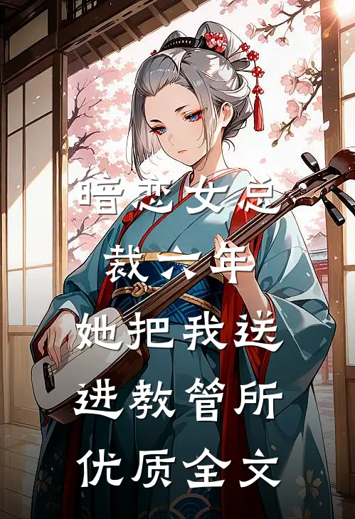 暗恋女总裁六年，她把我送进教管所优质全文