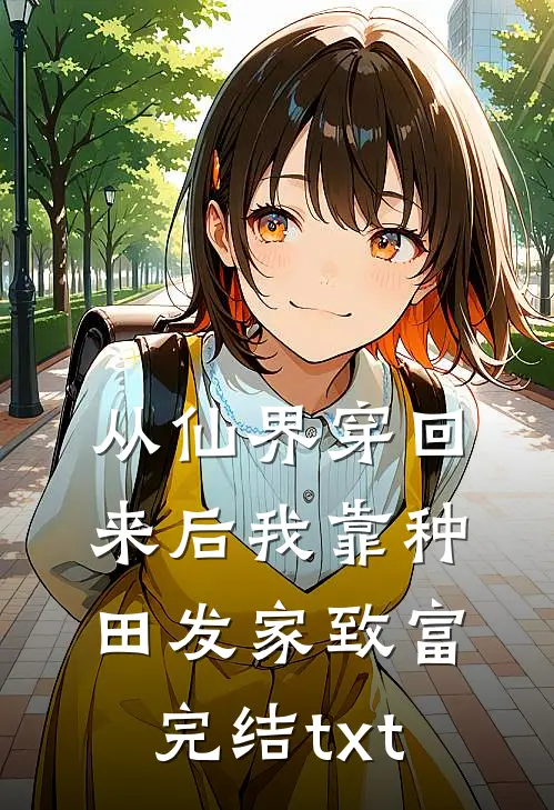从仙界穿回来后我靠种田发家致富完结txt
