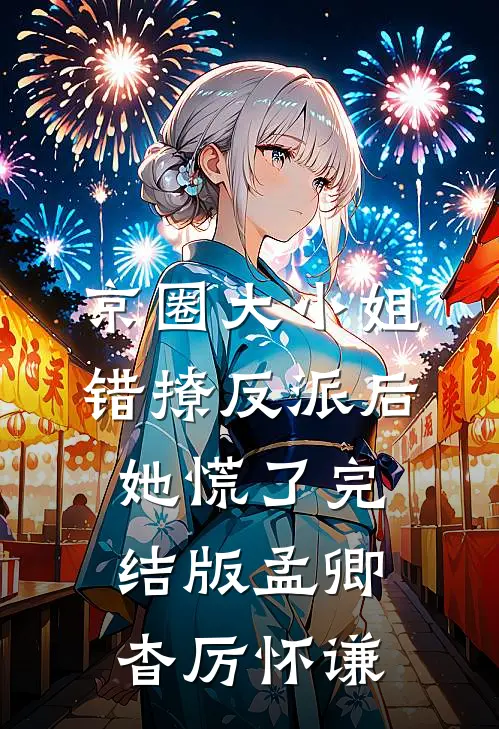 京圈大小姐错撩反派后，她慌了完结版孟卿杳厉怀谦