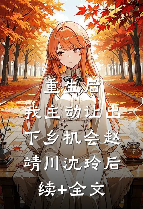 重生后，我主动让出下乡机会赵靖川沈玲后续+全文