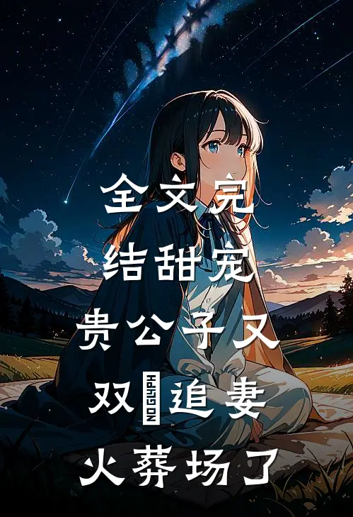 全文完结甜宠：贵公子又双叒追妻火葬场了