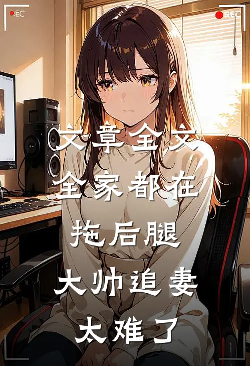 文章全文全家都在拖后腿，大帅追妻太难了