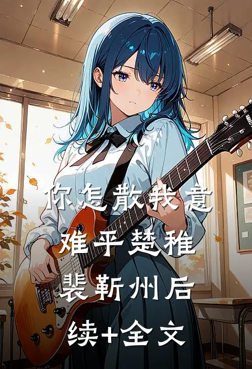 你怎散我意难平楚稚裴靳州后续+全文