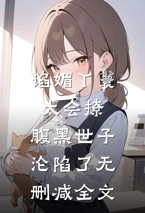 谄媚丫鬟太会撩，腹黑世子沦陷了无删减全文