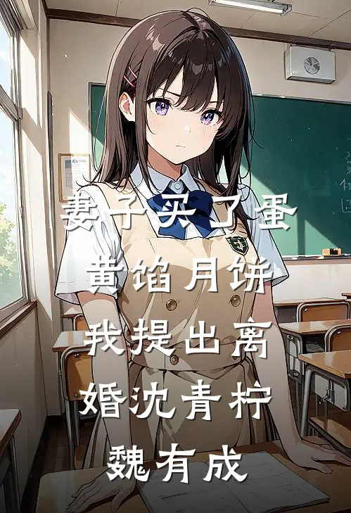 妻子买了蛋黄馅月饼，我提出离婚沈青柠魏有成