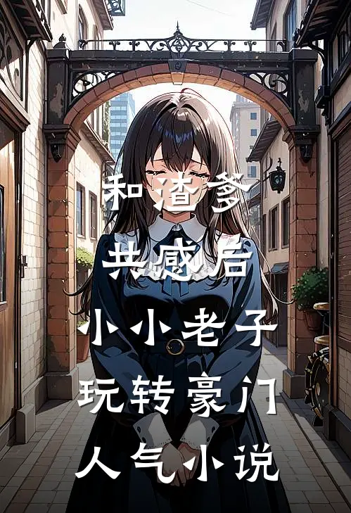 和渣爹共感后，小小老子玩转豪门人气小说