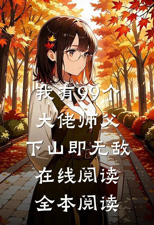 我有99个大佬师父，下山即无敌在线阅读全本阅读
