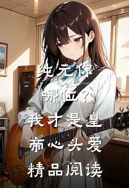 纯元你哪位？我才是皇帝心头爱精品阅读