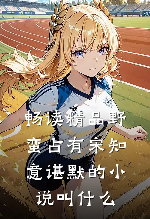 畅读精品野蛮占有宋知意谌默的小说叫什么