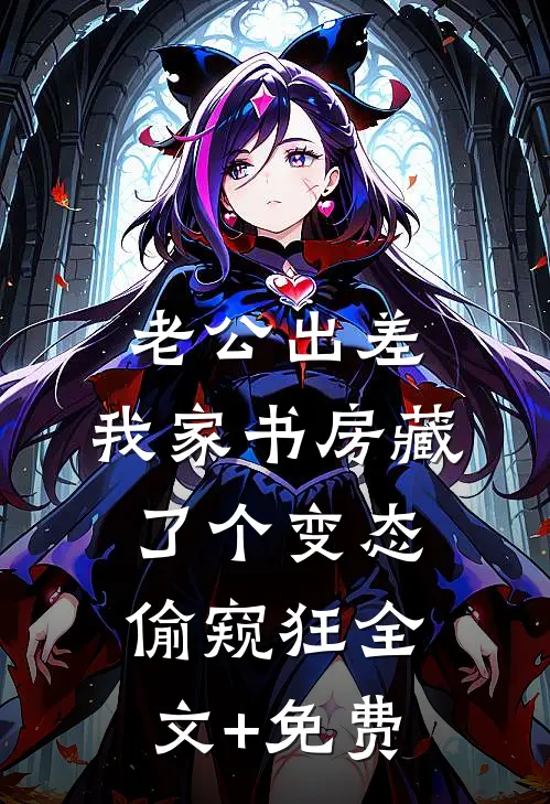 老公出差，我家书房藏了个变态偷窥狂全文+免费