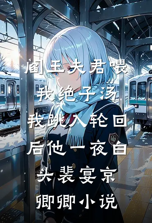 阎王夫君喂我绝子汤，我跳入轮回后他一夜白头裴宴京卿卿小说