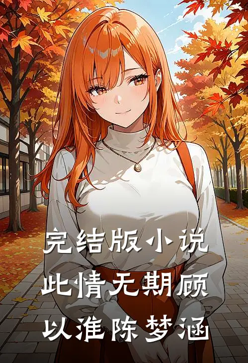完结版小说此情无期顾以淮陈梦涵