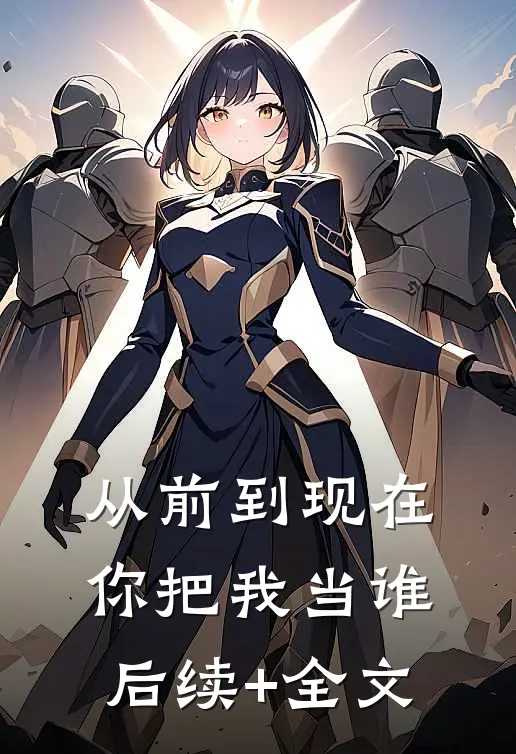 从前到现在，你把我当谁后续+全文