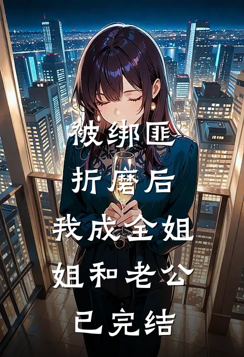 被绑匪折磨后，我成全姐姐和老公已完结