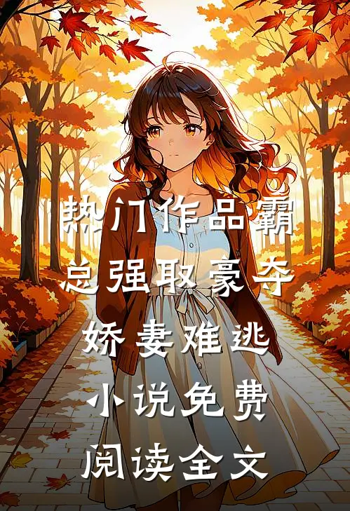 热门作品霸总强取豪夺娇妻难逃小说免费阅读全文
