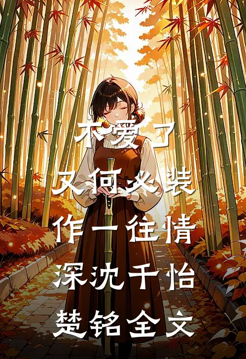 不爱了，又何必装作一往情深沈千怡楚铭全文