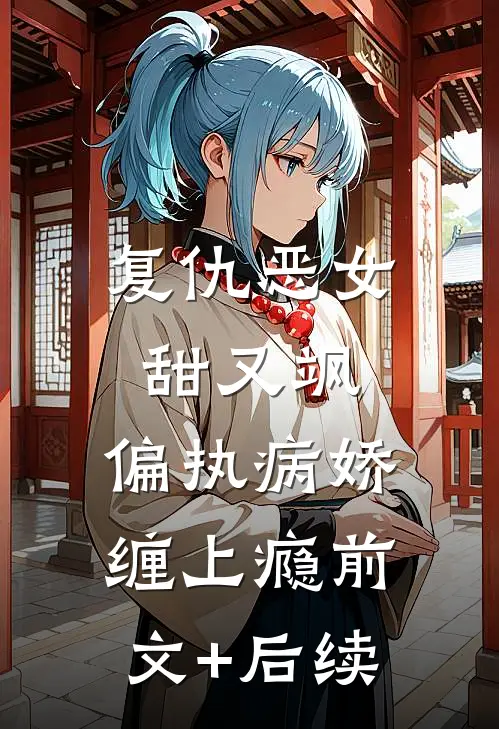 复仇恶女甜又飒，偏执病娇缠上瘾前文+后续
