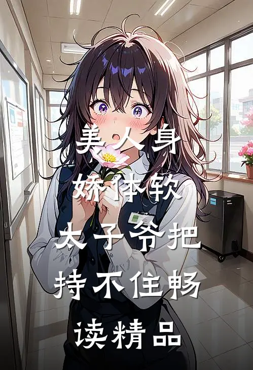美人身娇体软，太子爷把持不住畅读精品