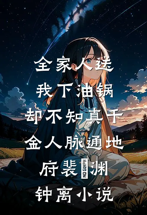 全家人送我下油锅，却不知真千金人脉通地府裴璟渊钟离小说