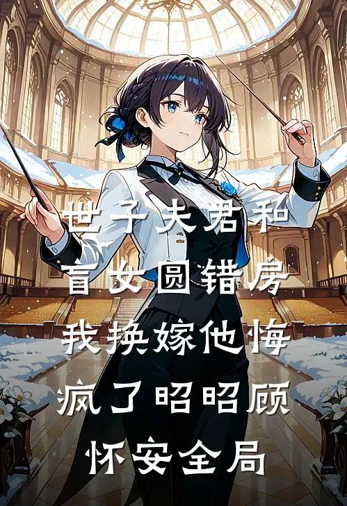 世子夫君和盲女圆错房，我换嫁他悔疯了昭昭顾怀安全局