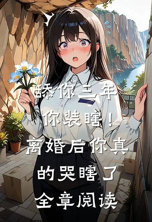 舔你三年你装瞎！离婚后你真的哭瞎了全章阅读