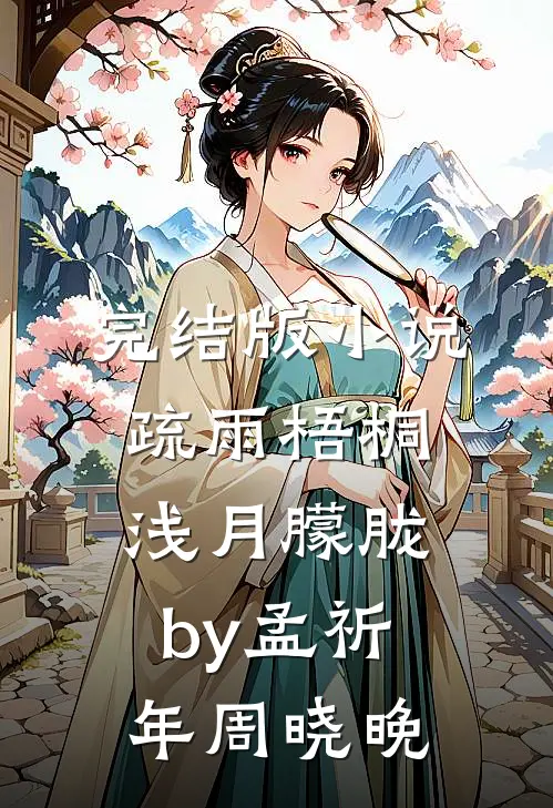 完结版小说疏雨梧桐浅月朦胧by孟祈年周晓晚