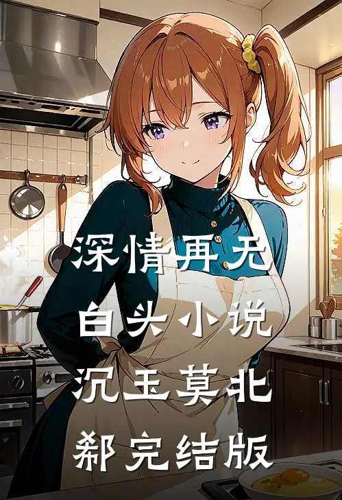 深情再无白头小说沉玉莫北郗完结版
