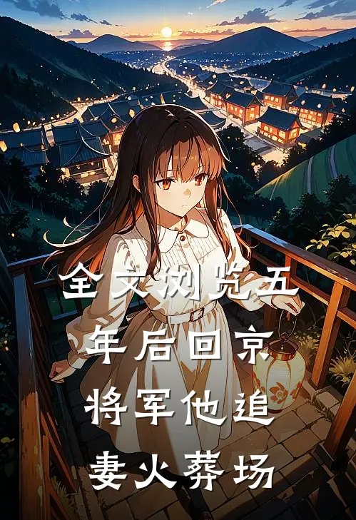 全文浏览五年后回京，将军他追妻火葬场