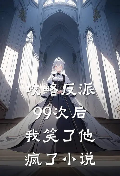 攻略反派99次后，我笑了他疯了小说