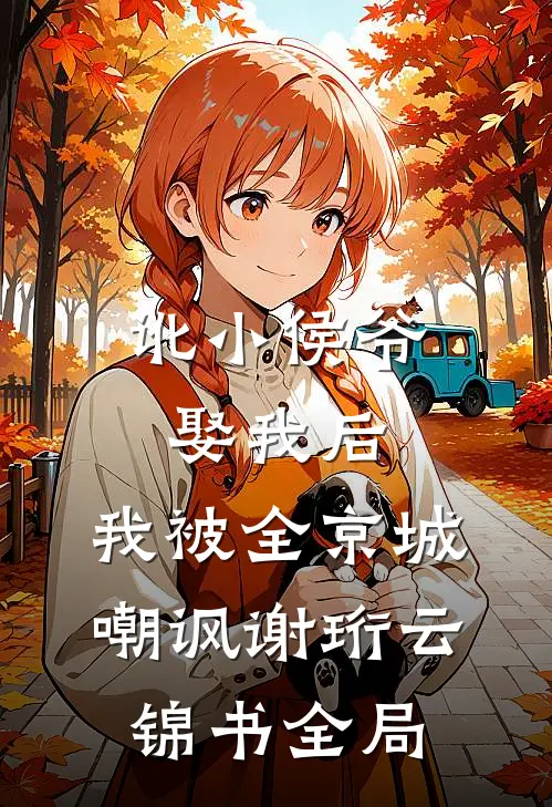 讹小侯爷娶我后，我被全京城嘲讽谢珩云锦书全局