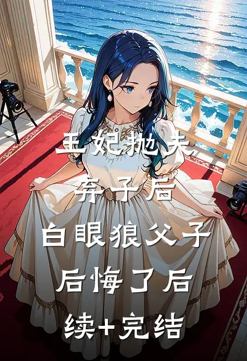 王妃抛夫弃子后，白眼狼父子后悔了后续+完结