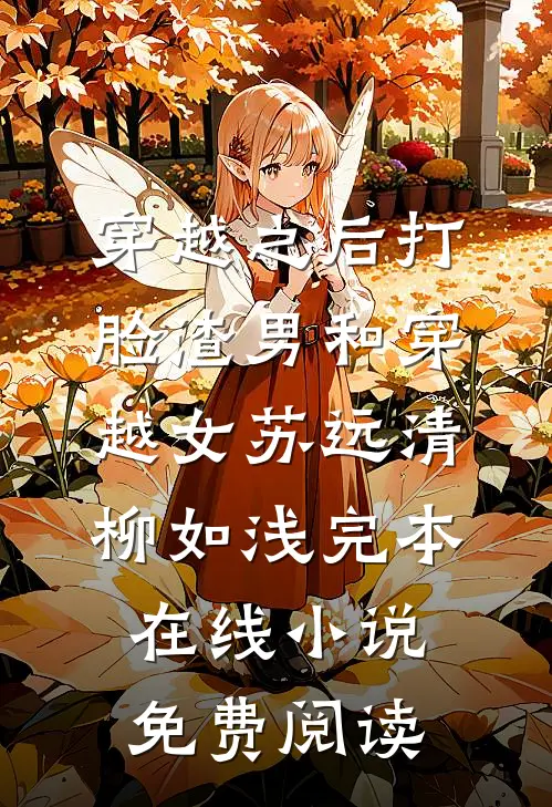 穿越之后打脸渣男和穿越女苏远清柳如浅完本在线小说免费阅读