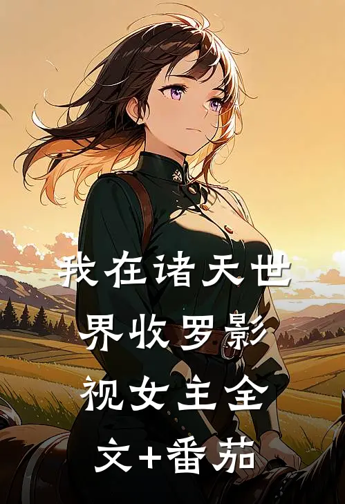 我在诸天世界收罗影视女主全文+番茄