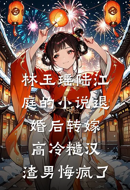 林玉瑶陆江庭的小说退婚后转嫁高冷糙汉，渣男悔疯了