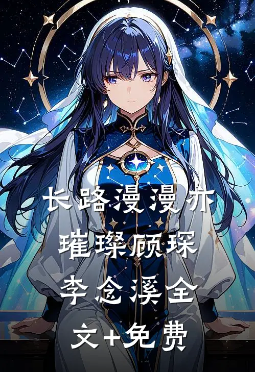 长路漫漫亦璀璨顾琛李念溪全文+免费