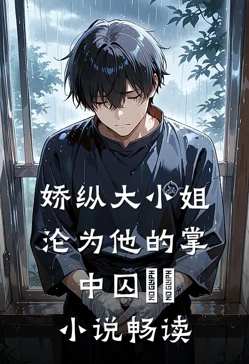 娇纵大小姐沦为他的掌中囚​​小说畅读