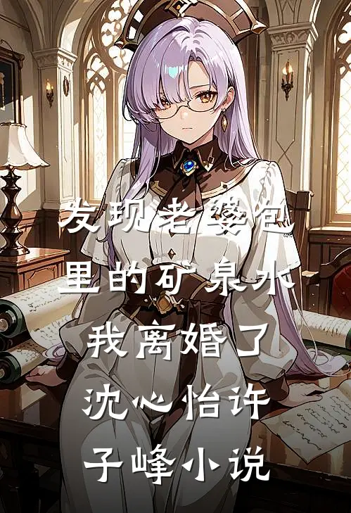 发现老婆包里的矿泉水，我离婚了沈心怡许子峰小说