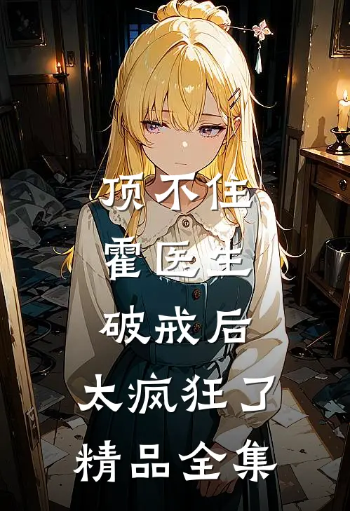 顶不住，霍医生破戒后，太疯狂了精品全集