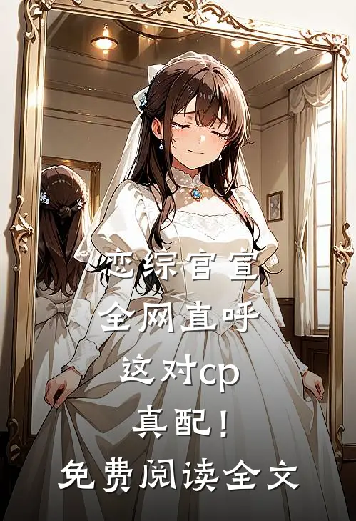 恋综官宣，全网直呼这对cp真配！免费阅读全文