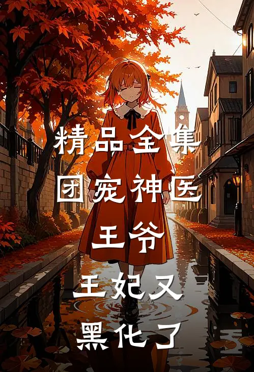 精品全集团宠神医：王爷，王妃又黑化了