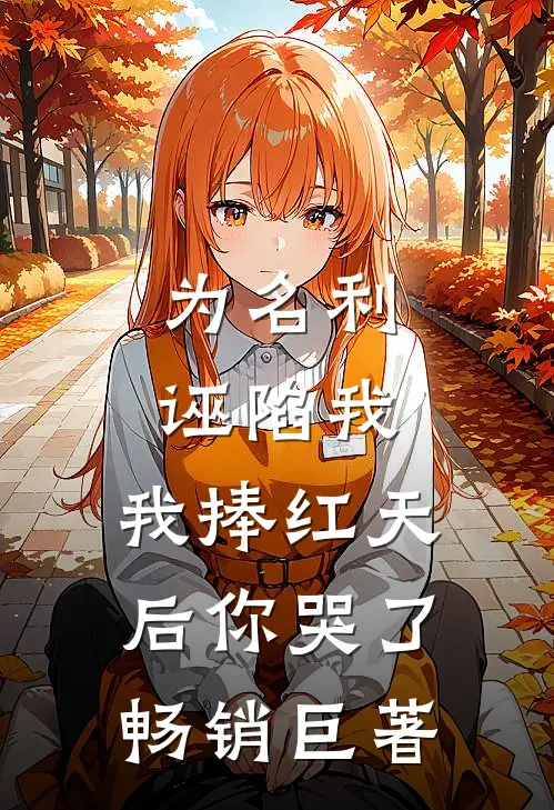 为名利诬陷我，我捧红天后你哭了畅销巨著