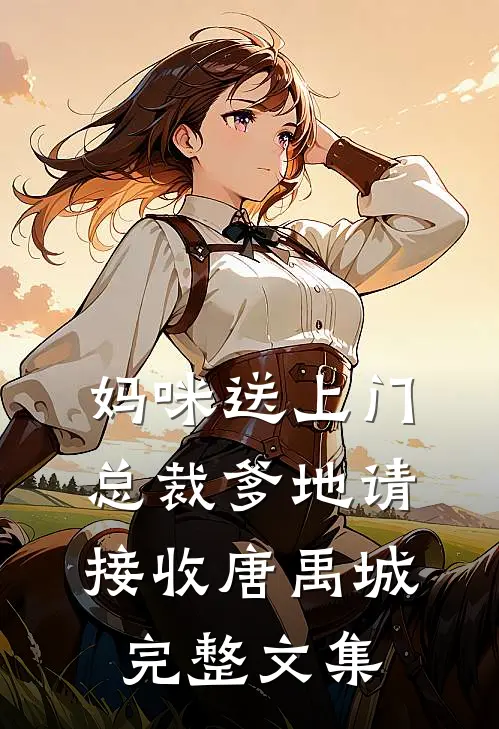 妈咪送上门总裁爹地请接收唐禹城完整文集