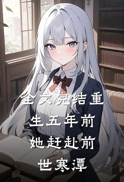 全文完结重生五年前，她赶赴前世寒潭