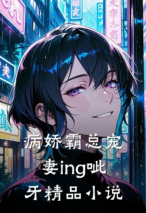 病娇霸总宠妻ing [呲牙]精品小说