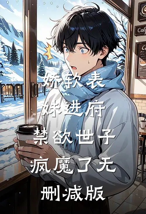 娇软表妹进府：禁欲世子疯魔了无删减版